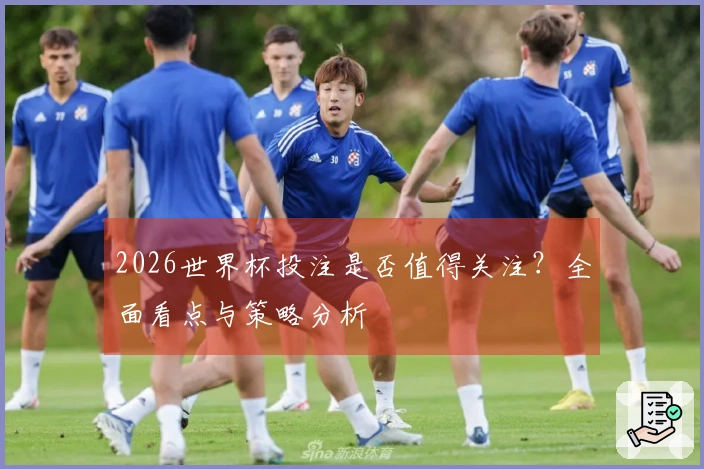 2026世界杯投注是否值得关注？全面看点与策略分析