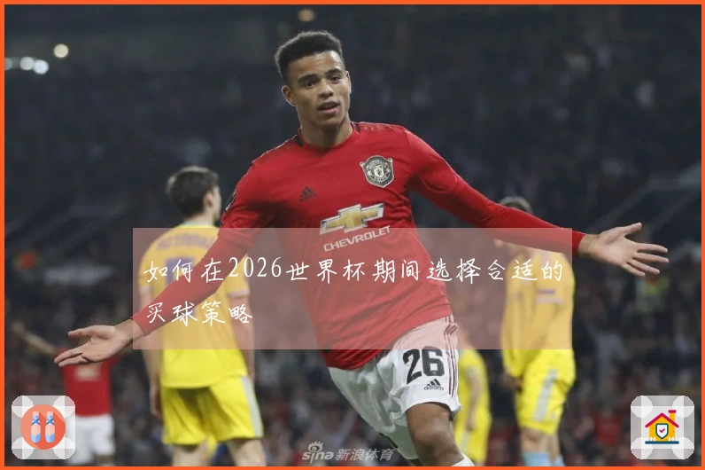 如何在2026世界杯期间选择合适的买球策略