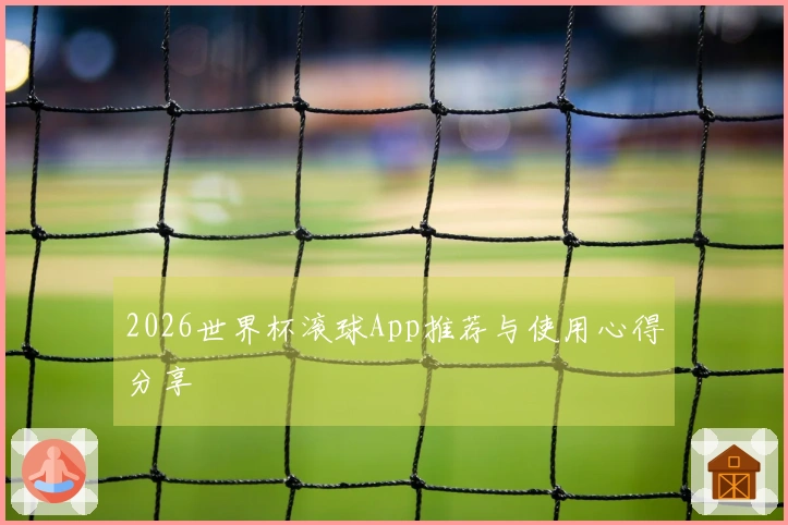 2026世界杯滚球App推荐与使用心得分享