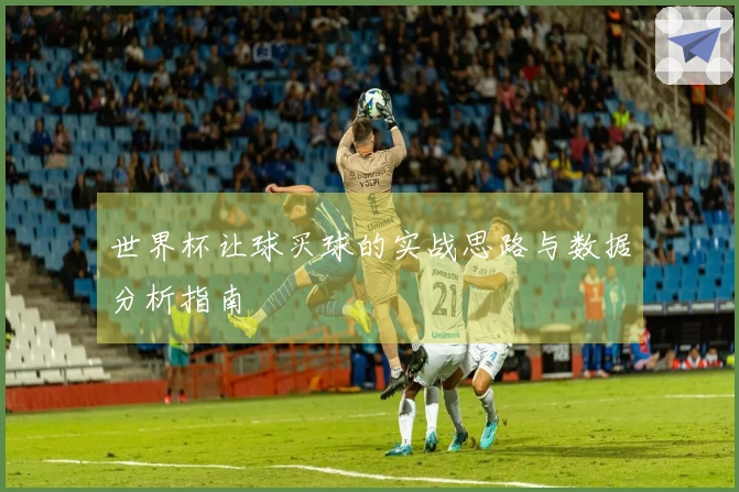 世界杯让球买球的实战思路与数据分析指南