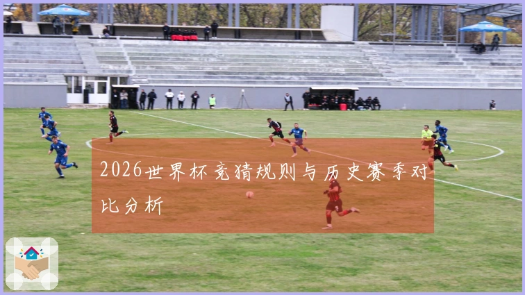 2026世界杯竞猜规则与历史赛季对比分析
