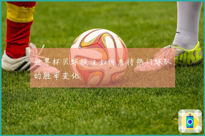 世界杯买球投注如何看待热门球队的胜率变化