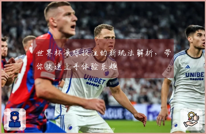 世界杯滚球投注的新玩法解析，带你快速上手体验乐趣