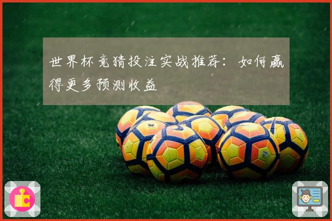 世界杯竞猜投注实战推荐：如何赢得更多预测收益