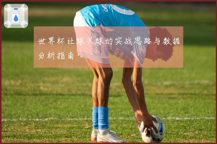 世界杯让球买球的实战思路与数据分析指南